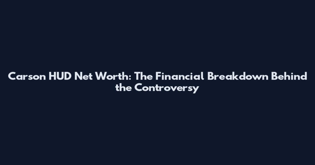 Carson HUD Net Worth: The Financial Breakdown Behind the Controversy