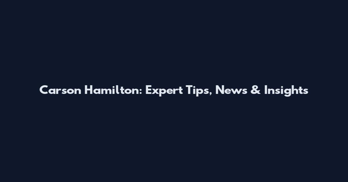 Carson Hamilton: Expert Tips, News & Insights