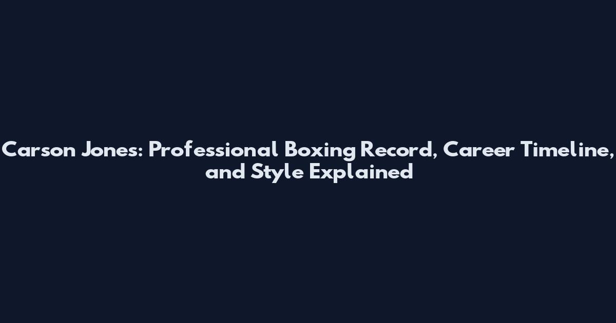 Carson Jones: Professional Boxing Record, Career Timeline, and Style Explained