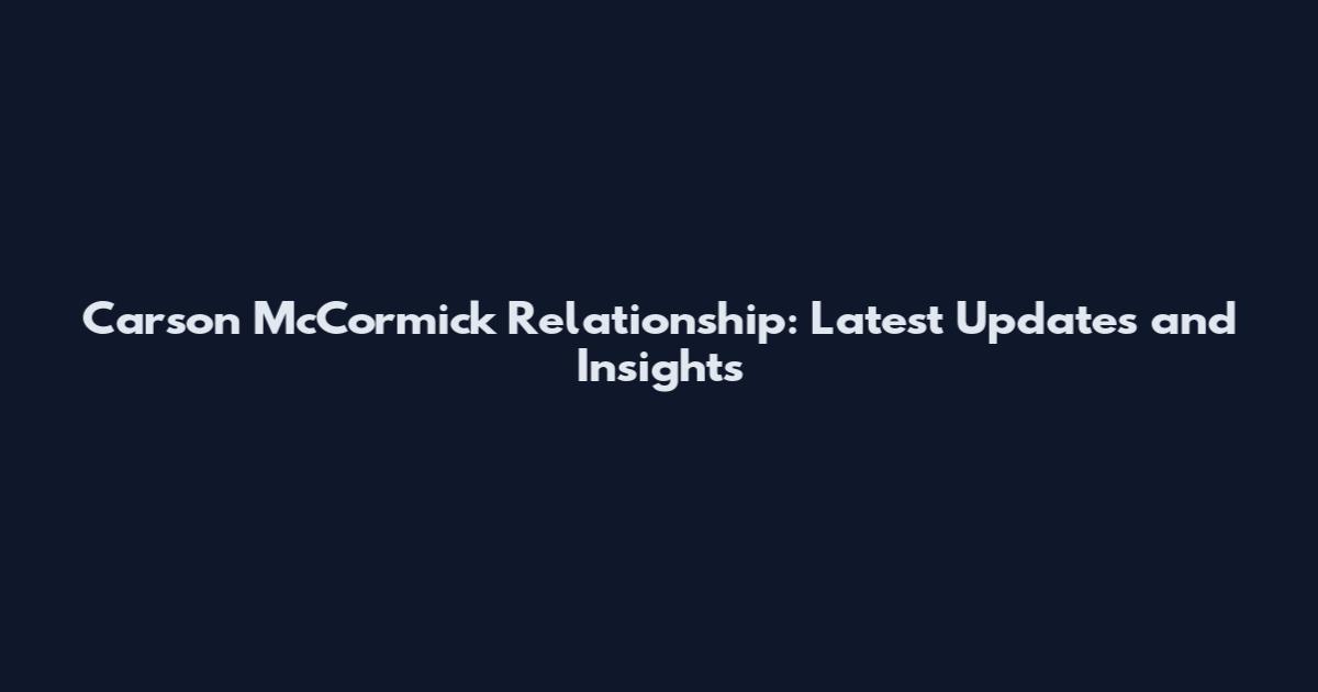 Carson McCormick Relationship: Latest Updates and Insights