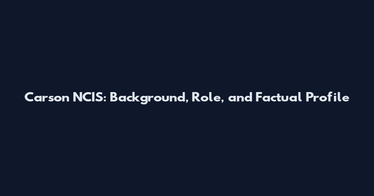 Carson NCIS: Background, Role, and Factual Profile