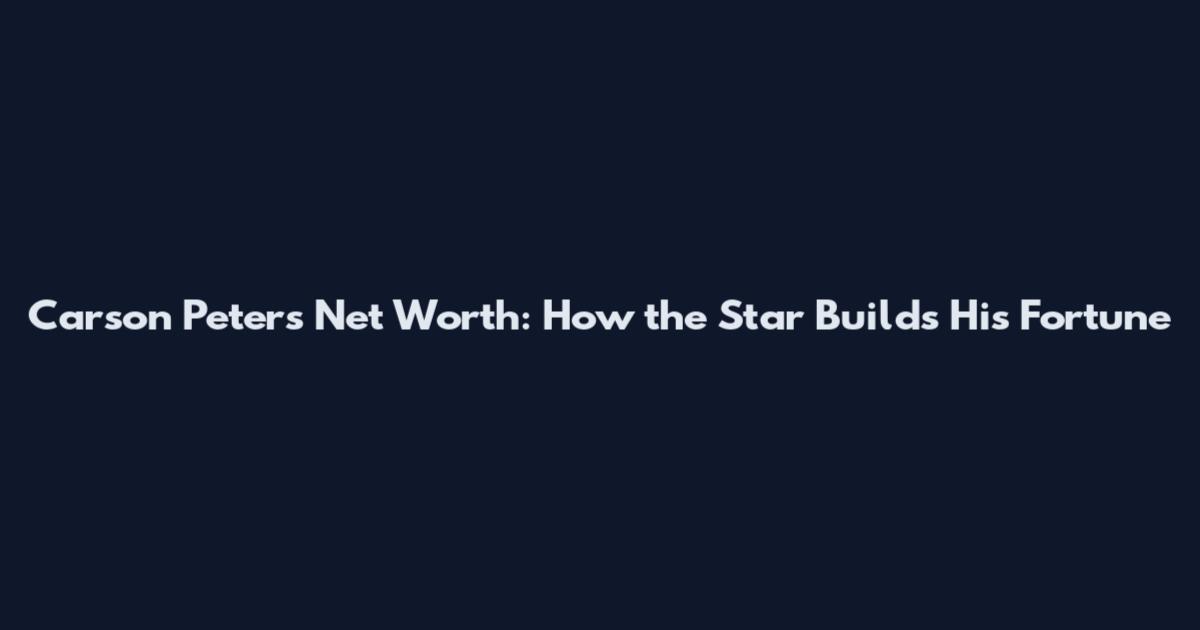 Carson Peters Net Worth: How the Star Builds His Fortune
