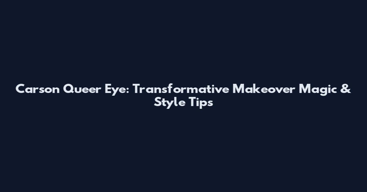 Carson Queer Eye: Transformative Makeover Magic & Style Tips