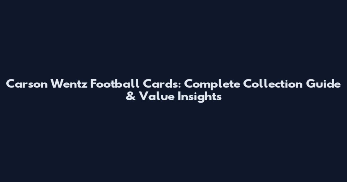Carson Wentz Football Cards: Complete Collection Guide & Value Insights