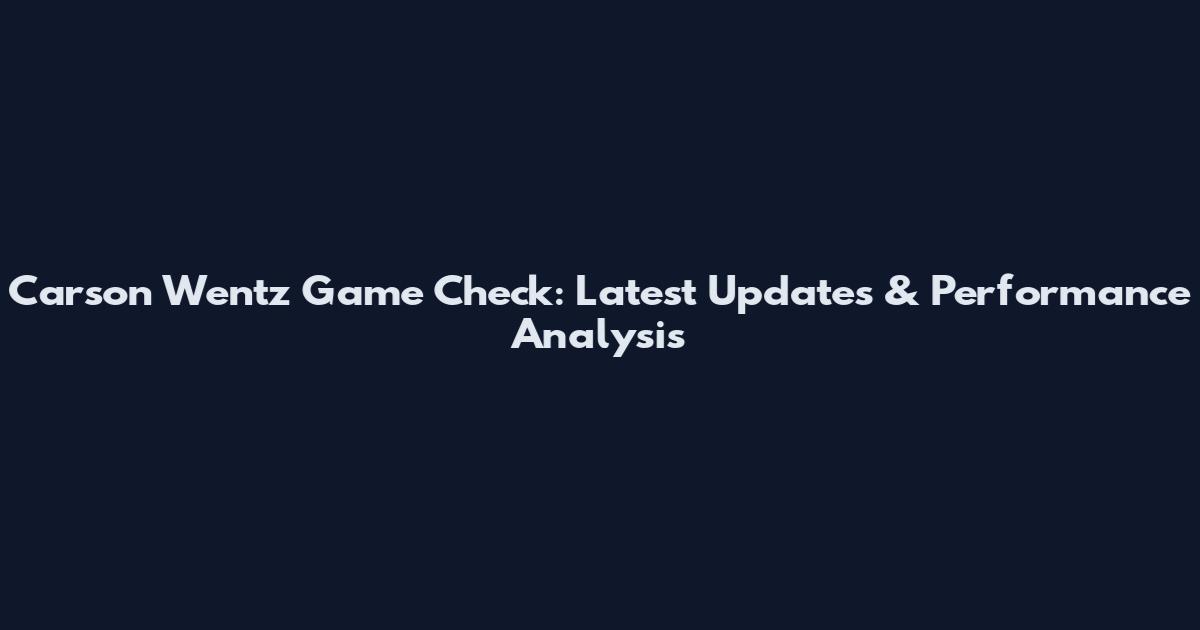 Carson Wentz Game Check: Latest Updates & Performance Analysis