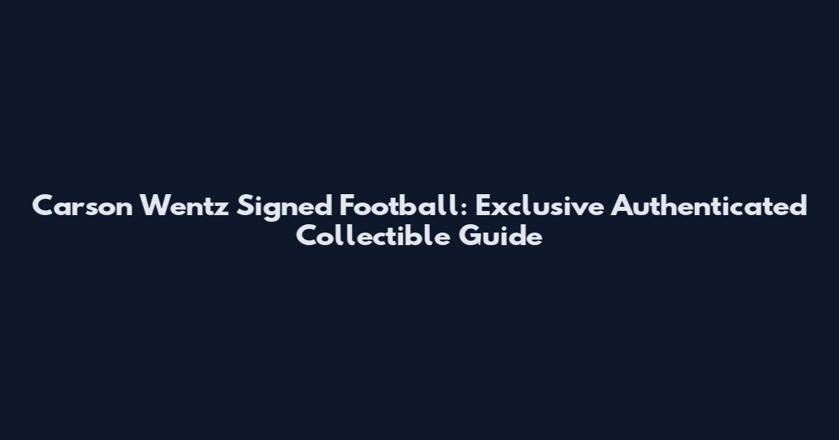 Carson Wentz Signed Football: Exclusive Authenticated Collectible Guide