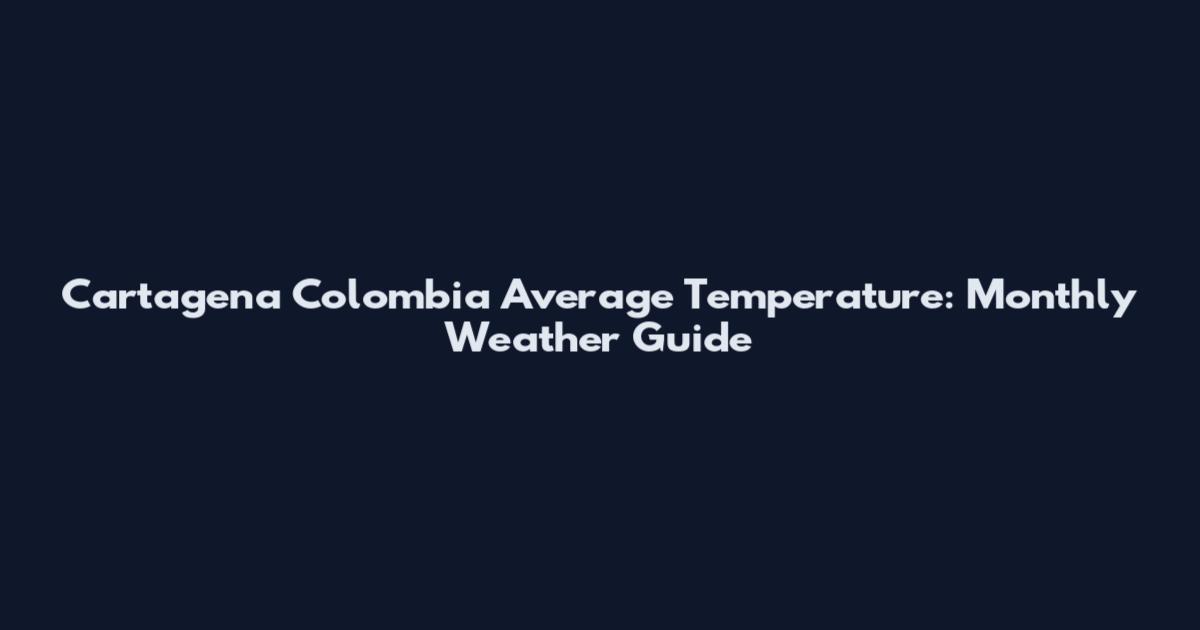 Cartagena Colombia Average Temperature: Monthly Weather Guide