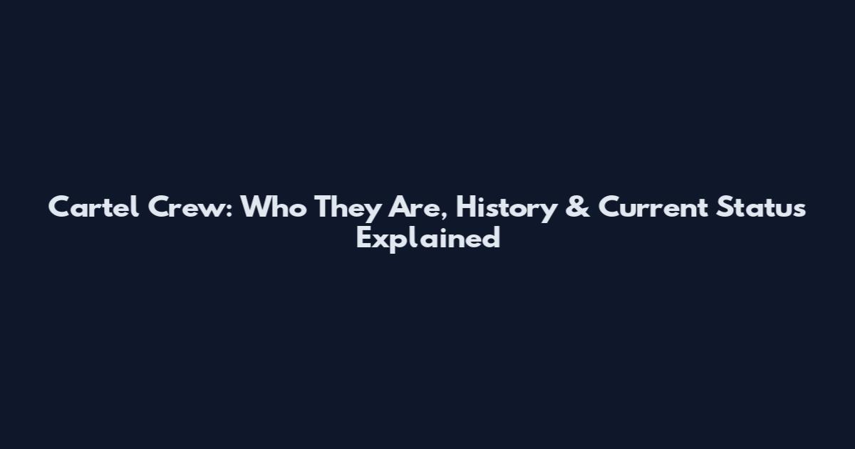 Cartel Crew: Who They Are, History & Current Status Explained
