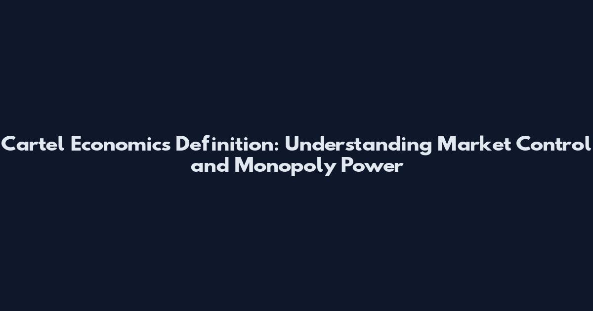 Cartel Economics Definition: Understanding Market Control and Monopoly Power