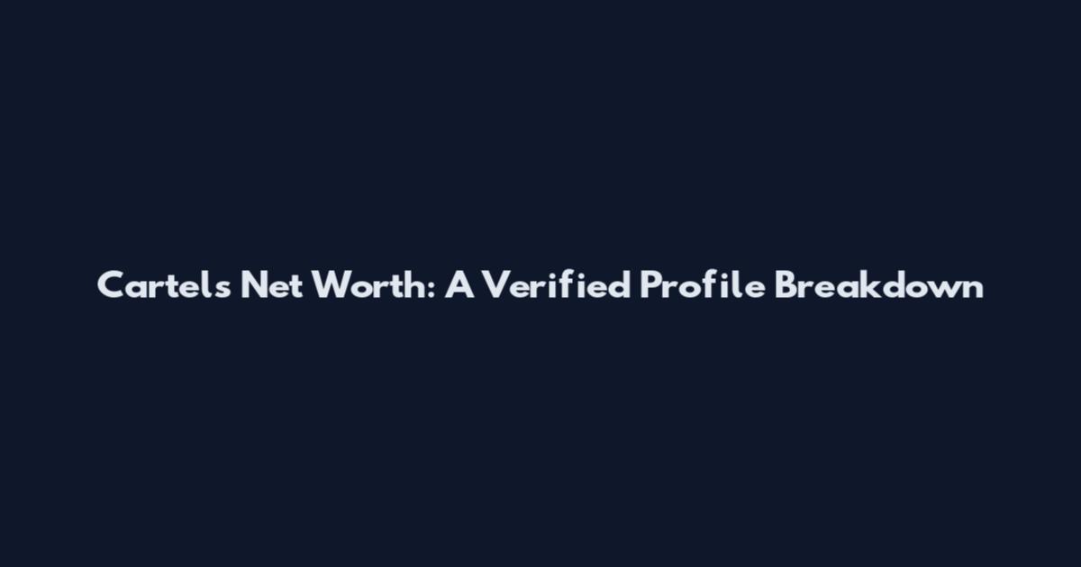 Cartels Net Worth: A Verified Profile Breakdown