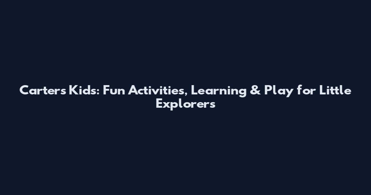 Carter's Kids: Fun Activities, Learning & Play for Little Explorers