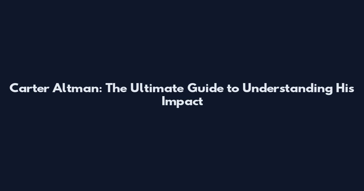 Carter Altman: The Ultimate Guide to Understanding His Impact