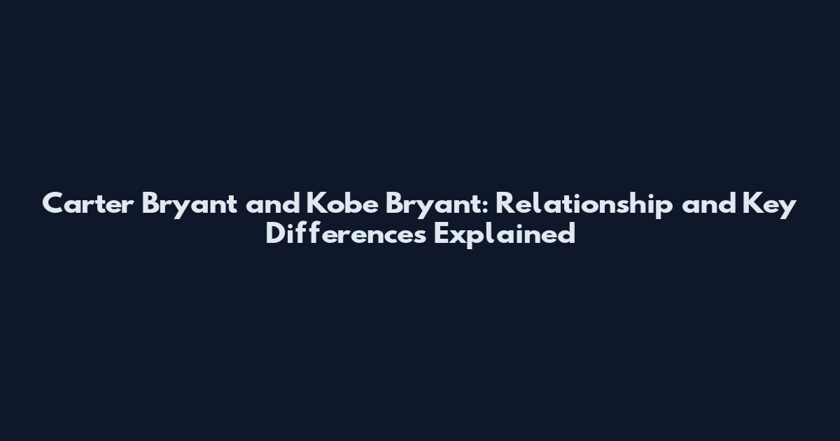 Carter Bryant and Kobe Bryant: Relationship and Key Differences Explained
