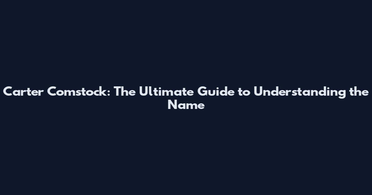 Carter Comstock: The Ultimate Guide to Understanding the Name