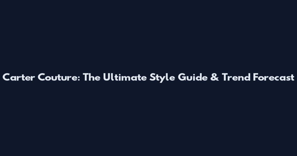 Carter Couture: The Ultimate Style Guide & Trend Forecast