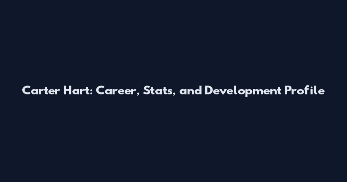 Carter Hart: Career, Stats, and Development Profile