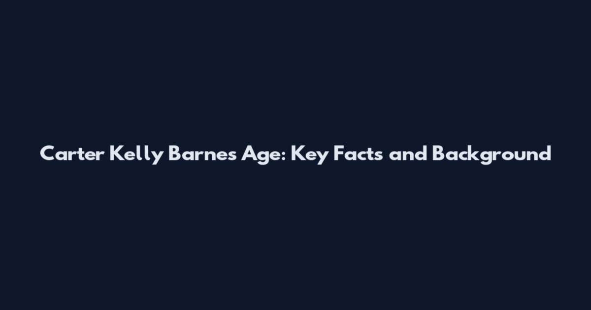 Carter Kelly Barnes Age: Key Facts and Background