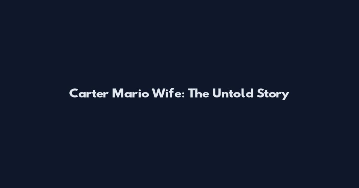 Carter Mario Wife: The Untold Story