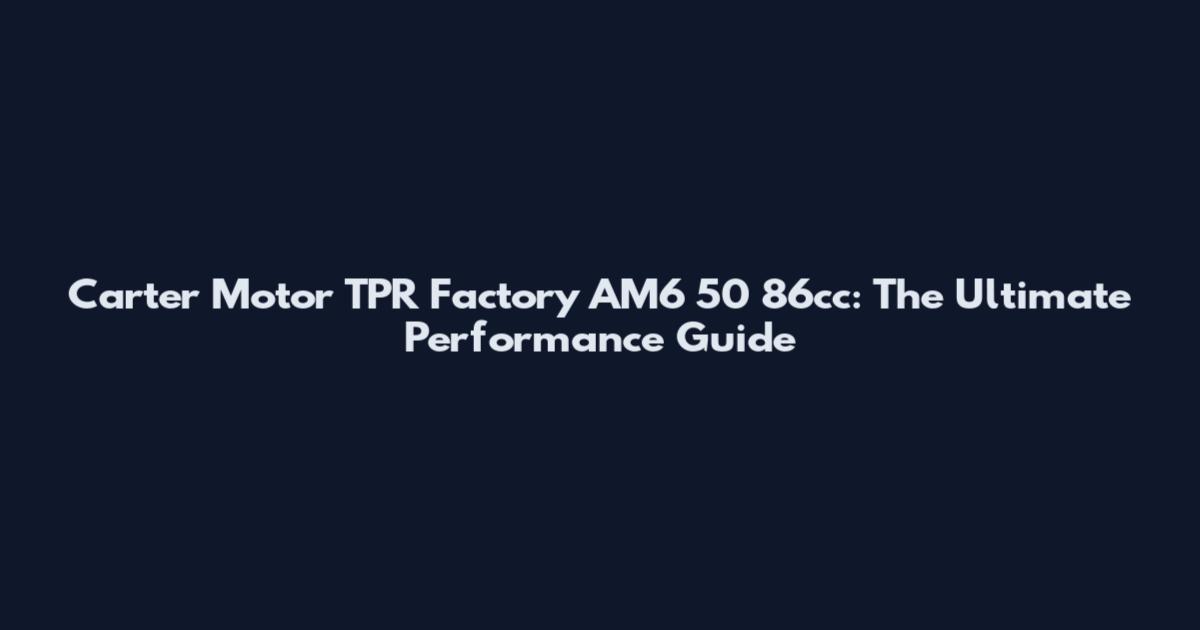 Carter Motor TPR Factory AM6 50 86cc: The Ultimate Performance Guide