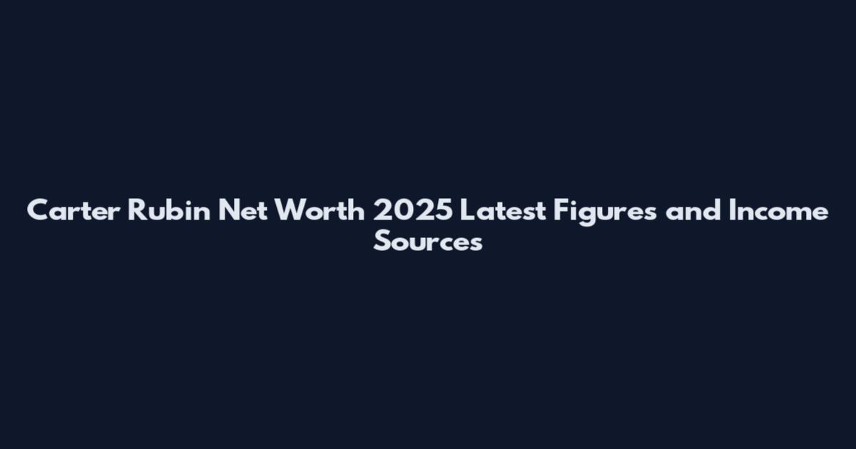 Carter Rubin Net Worth 2025 Latest Figures and Income Sources