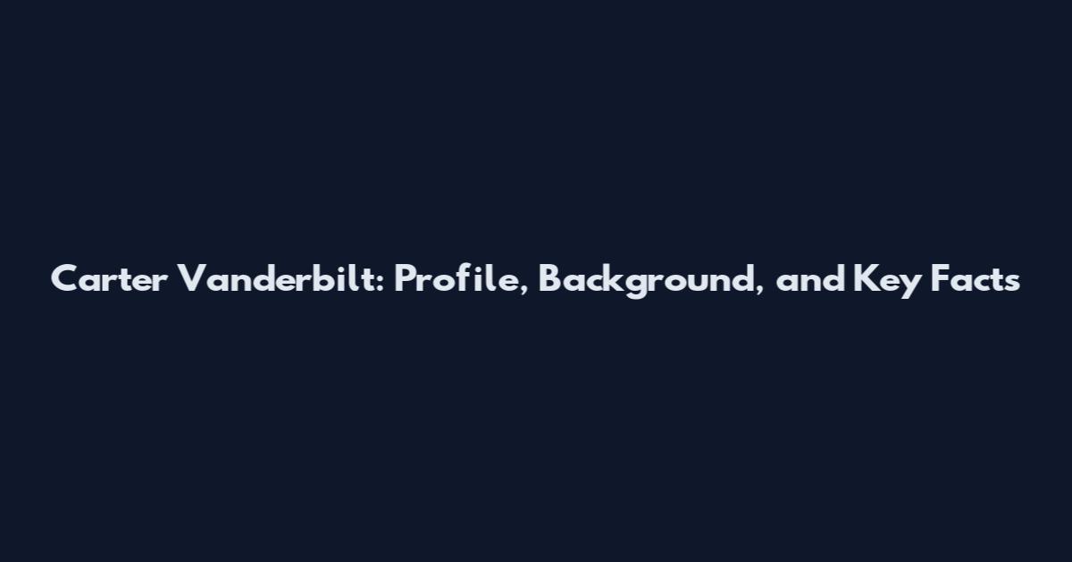 Carter Vanderbilt: Profile, Background, and Key Facts