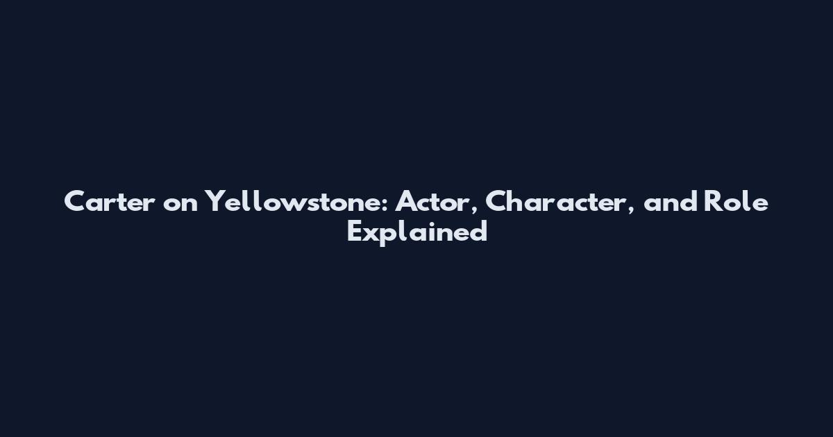 Carter on Yellowstone: Actor, Character, and Role Explained