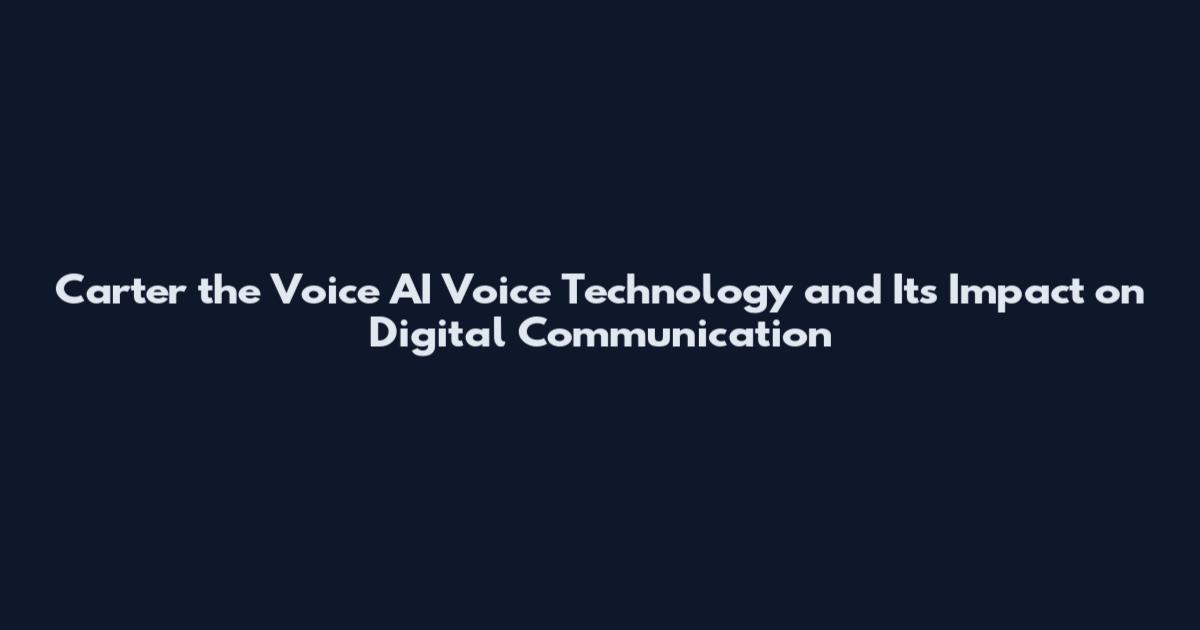 Carter the Voice AI Voice Technology and Its Impact on Digital Communication