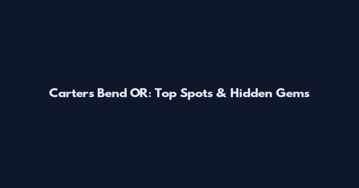 Carters Bend OR: Top Spots & Hidden Gems