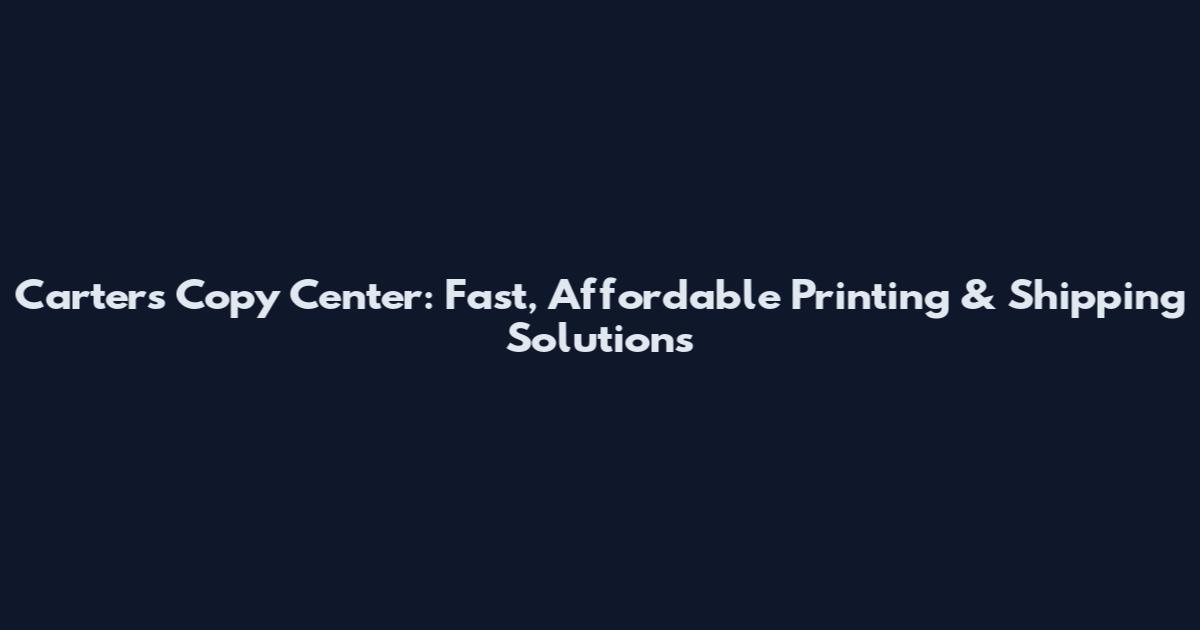 Carters Copy Center: Fast, Affordable Printing & Shipping Solutions