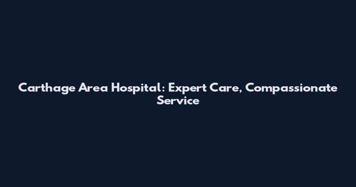Carthage Area Hospital: Expert Care, Compassionate Service