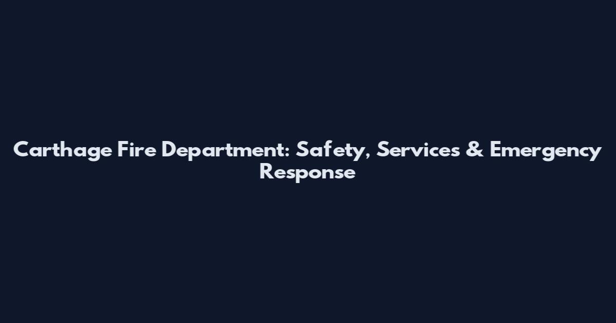 Carthage Fire Department: Safety, Services & Emergency Response