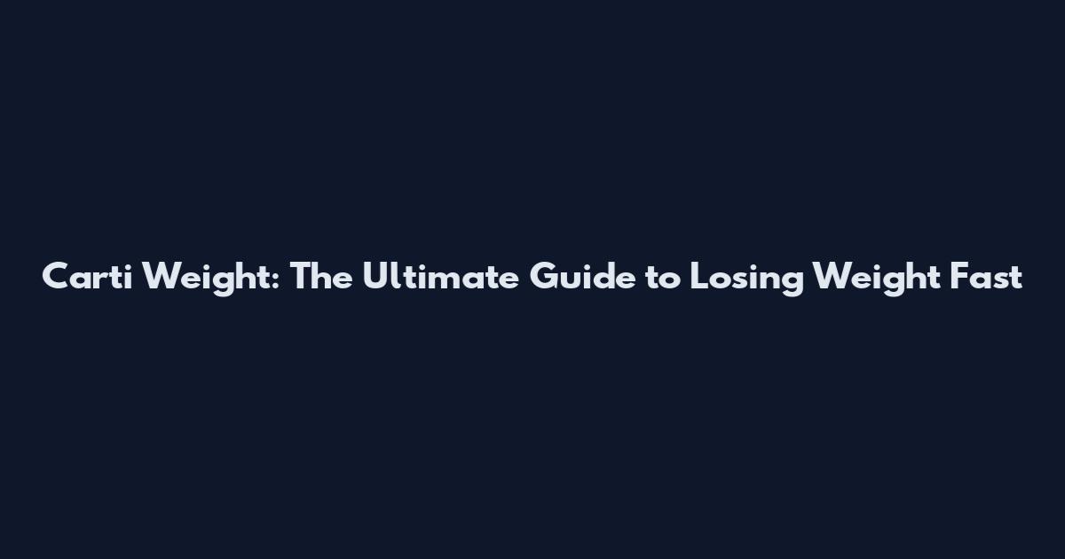 Carti Weight: The Ultimate Guide to Losing Weight Fast