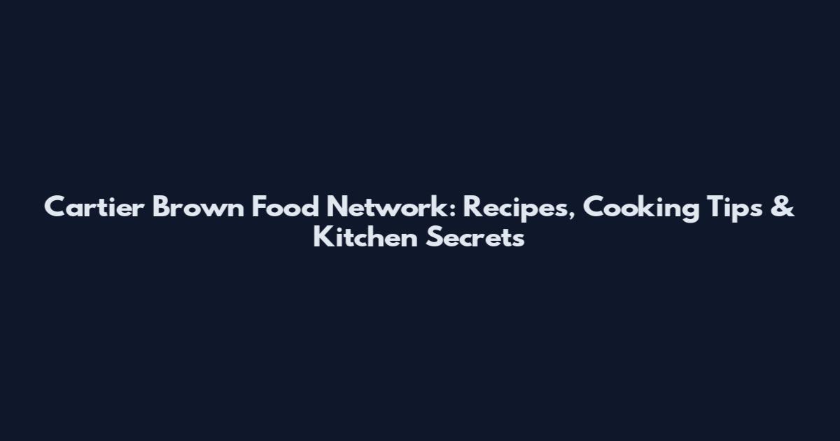 Cartier Brown Food Network: Recipes, Cooking Tips & Kitchen Secrets