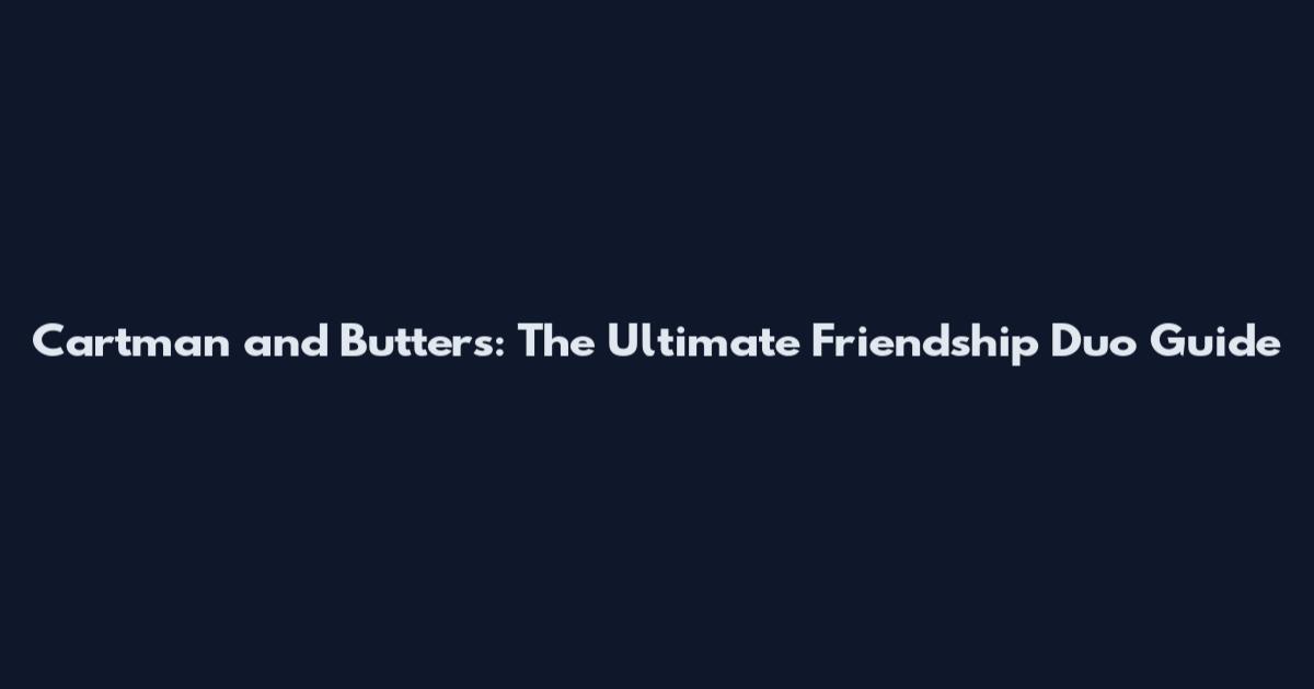 Cartman and Butters: The Ultimate Friendship Duo Guide