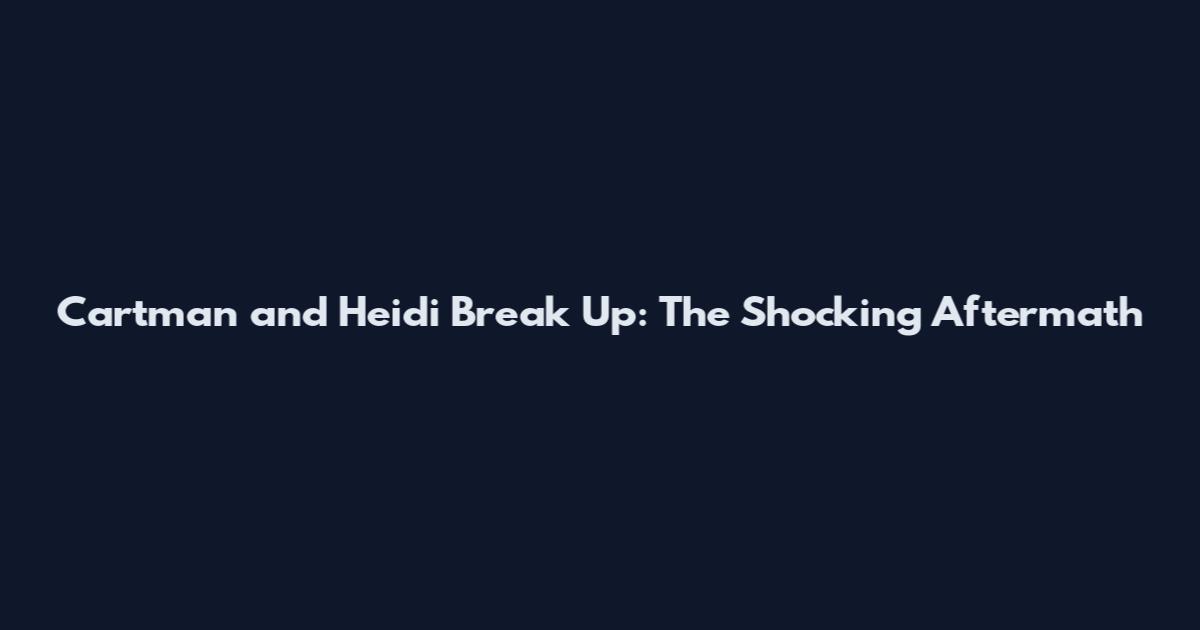 Cartman and Heidi Break Up: The Shocking Aftermath