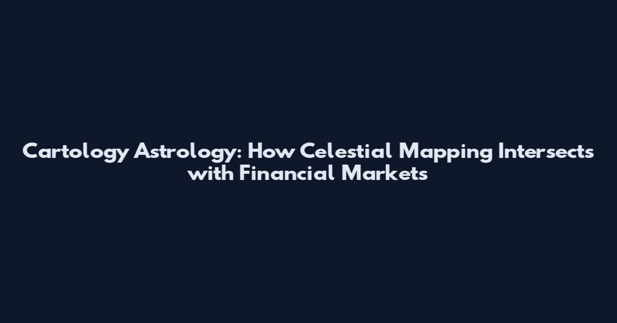 Cartology Astrology: How Celestial Mapping Intersects with Financial Markets