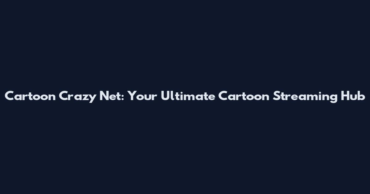 Cartoon Crazy Net: Your Ultimate Cartoon Streaming Hub