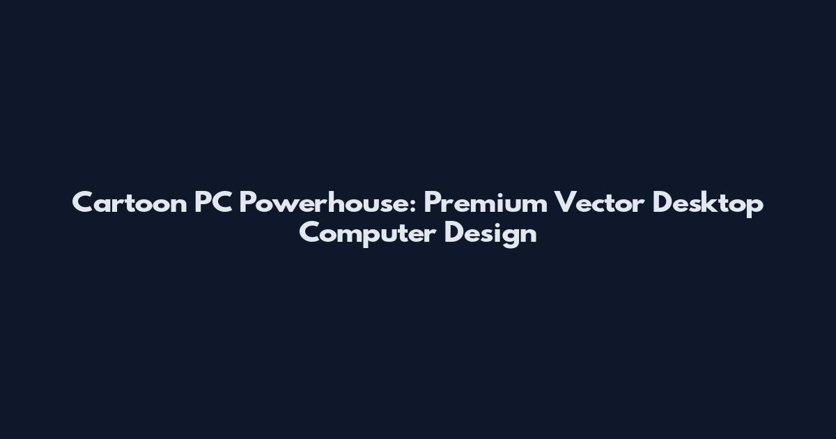 Cartoon PC Powerhouse: Premium Vector Desktop Computer Design