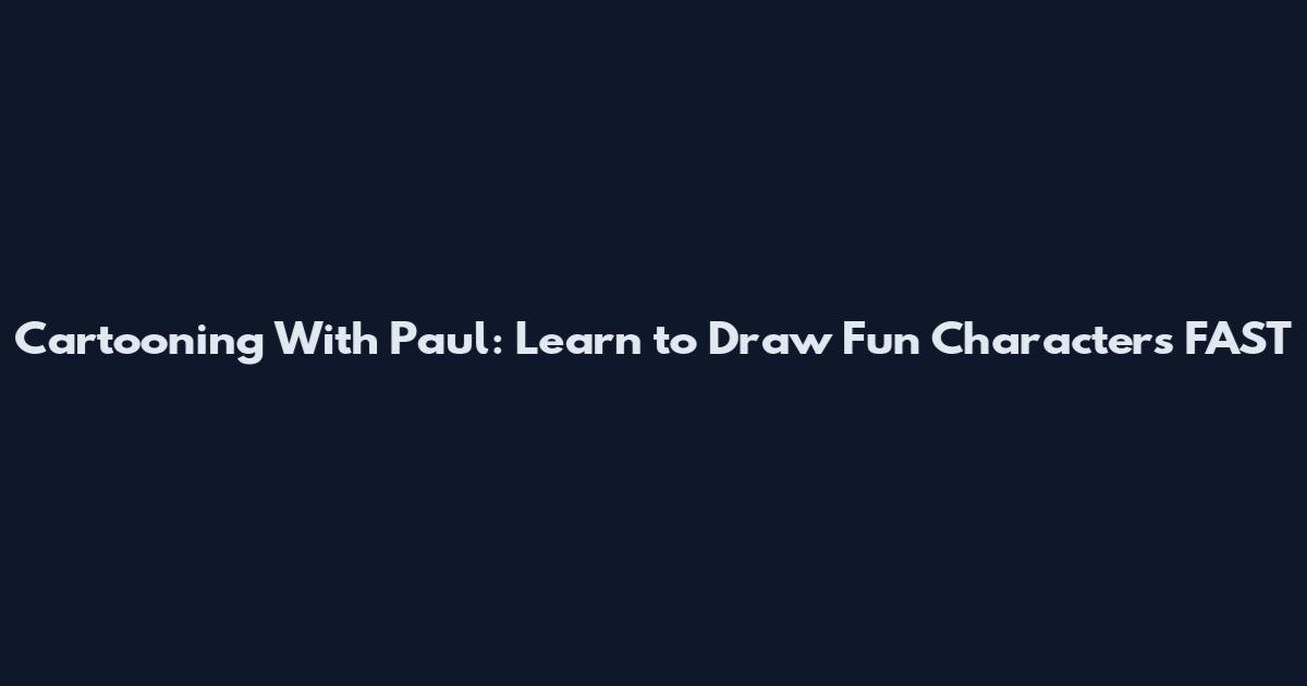 Cartooning With Paul: Learn to Draw Fun Characters FAST