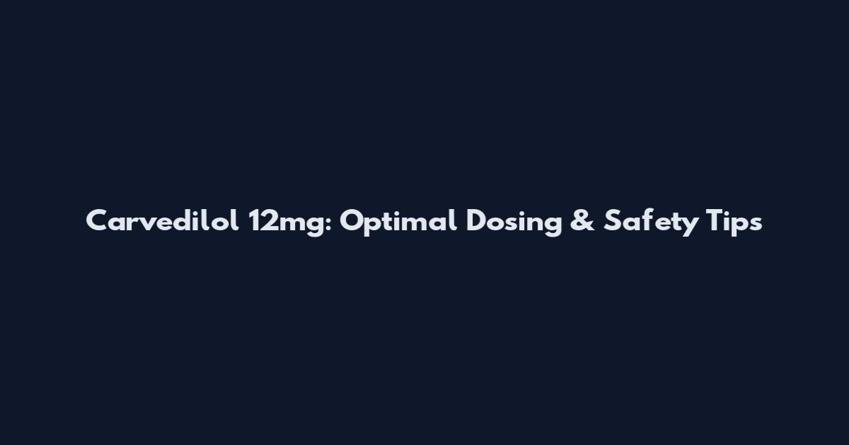 Carvedilol 12mg: Optimal Dosing & Safety Tips