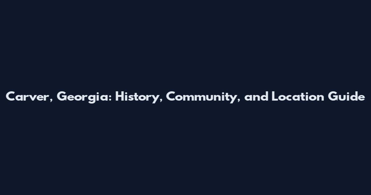 Carver, Georgia: History, Community, and Location Guide
