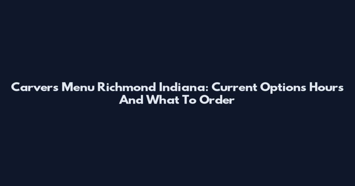 Carvers Menu Richmond Indiana: Current Options Hours And What To Order