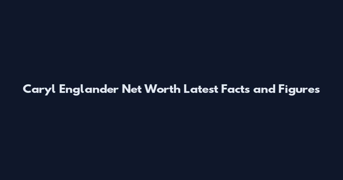 Caryl Englander Net Worth Latest Facts and Figures