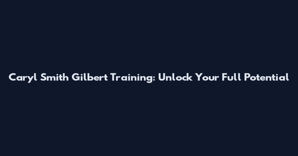 Caryl Smith Gilbert Training: Unlock Your Full Potential