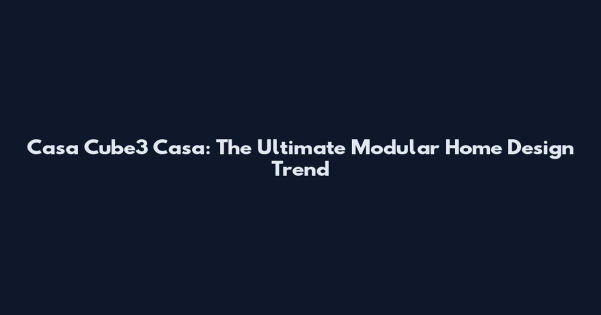 Casa Cube3 Casa: The Ultimate Modular Home Design Trend
