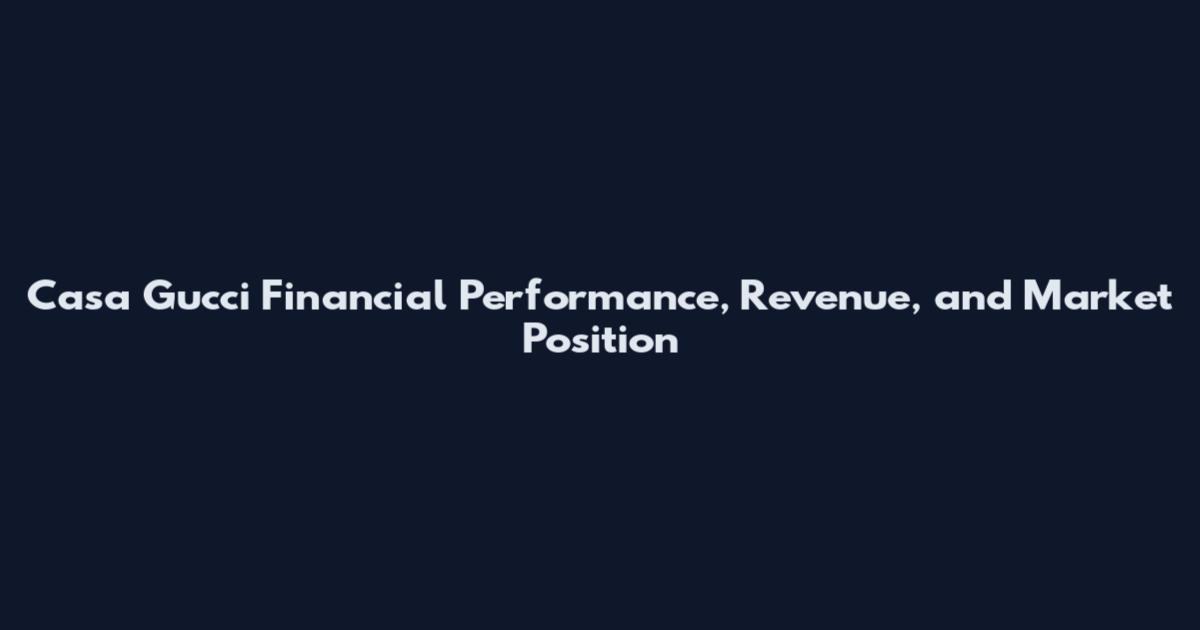 Casa Gucci Financial Performance, Revenue, and Market Position