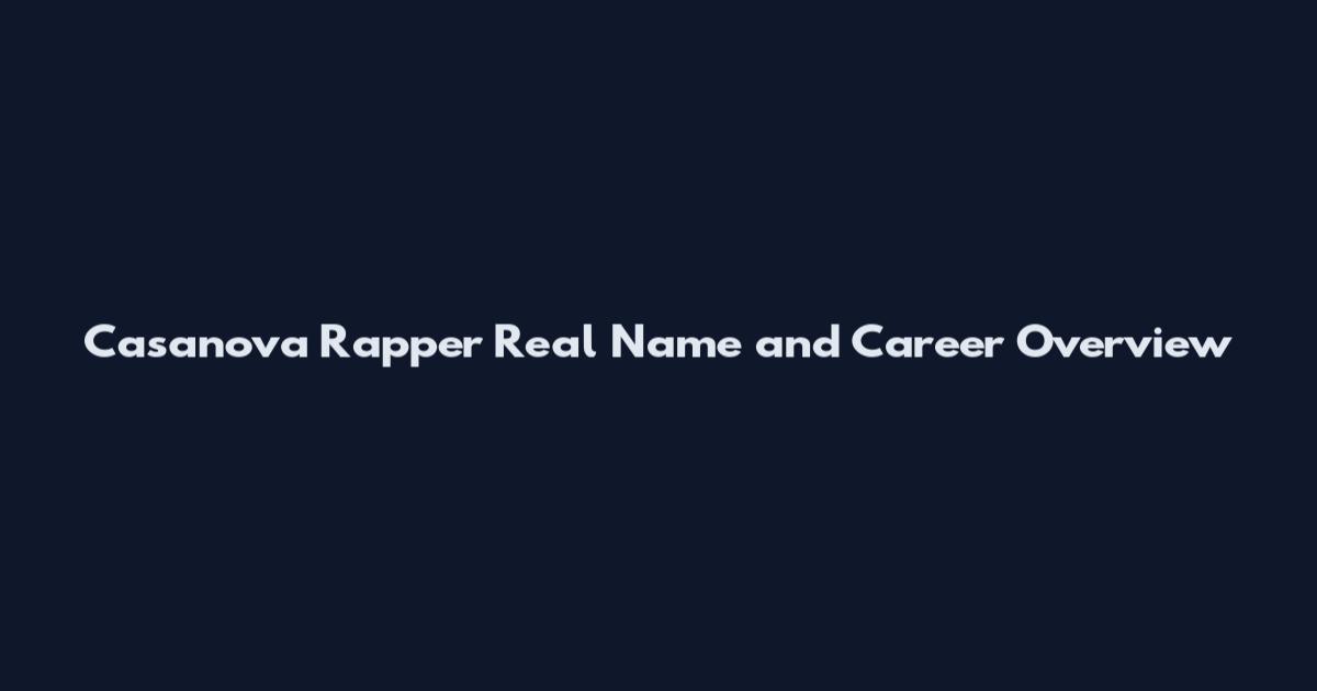 Casanova Rapper Real Name and Career Overview
