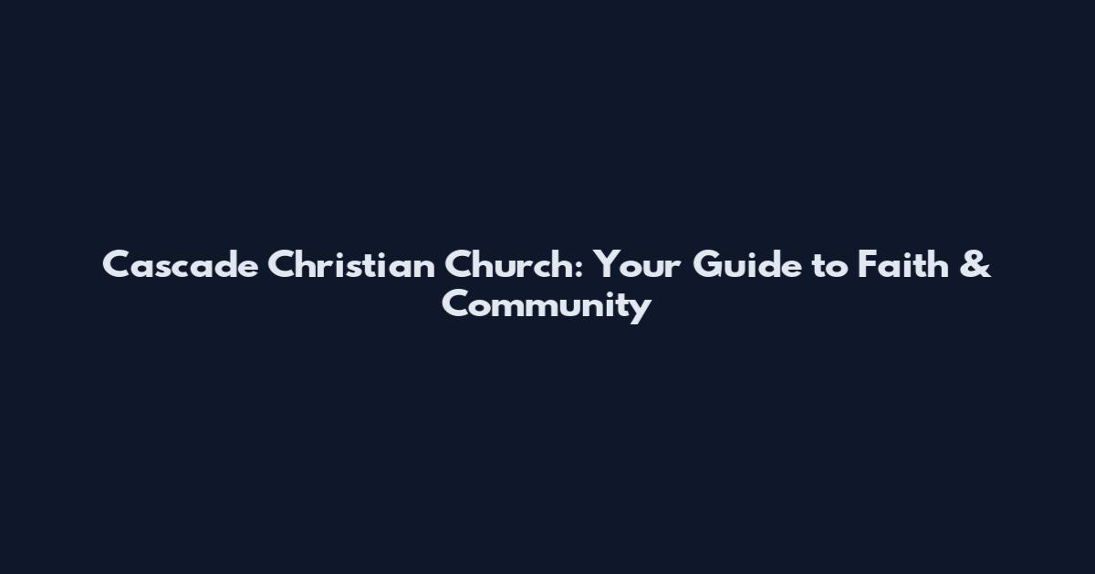 Cascade Christian Church: Your Guide to Faith & Community