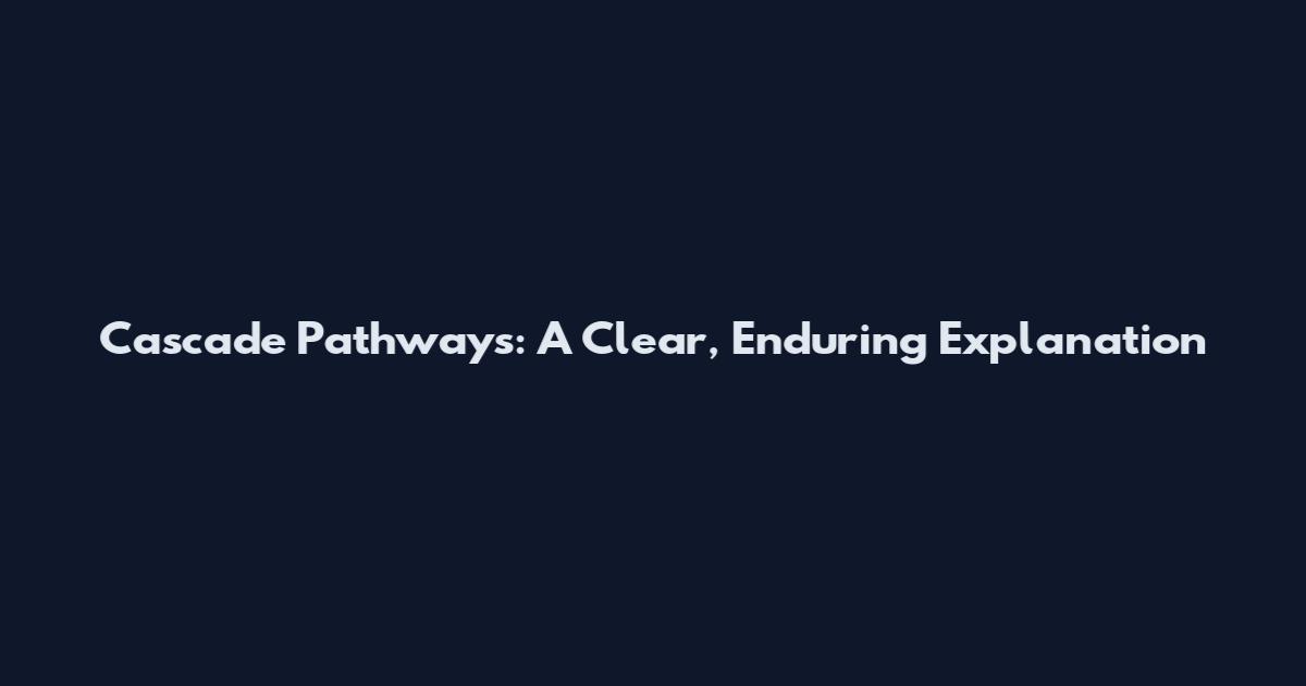 Cascade Pathways: A Clear, Enduring Explanation