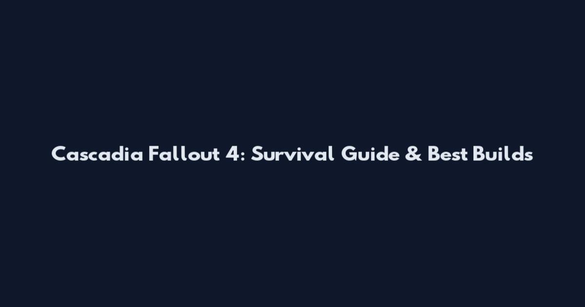 Cascadia Fallout 4: Survival Guide & Best Builds